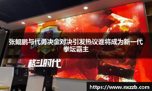 张鲲鹏与代勇决金对决引发热议谁将成为新一代拳坛霸主