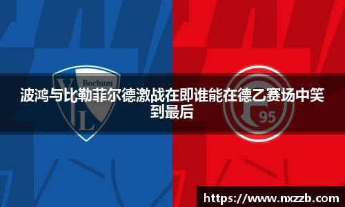 波鸿与比勒菲尔德激战在即谁能在德乙赛场中笑到最后