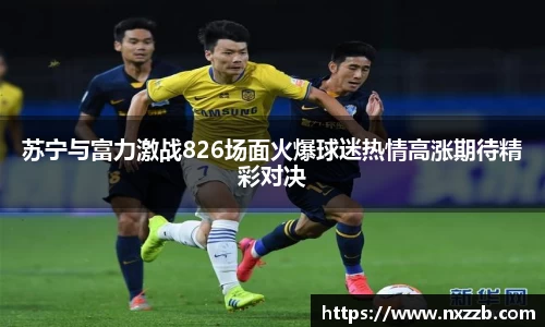 苏宁与富力激战826场面火爆球迷热情高涨期待精彩对决