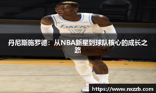 丹尼斯施罗德：从NBA新星到球队核心的成长之路