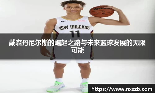 戴森丹尼尔斯的崛起之路与未来篮球发展的无限可能