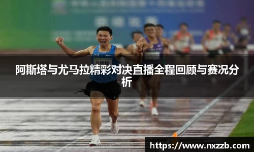 阿斯塔与尤马拉精彩对决直播全程回顾与赛况分析