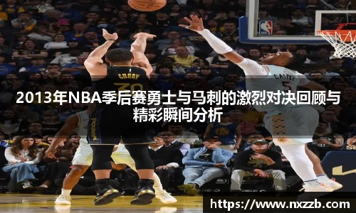 2013年NBA季后赛勇士与马刺的激烈对决回顾与精彩瞬间分析