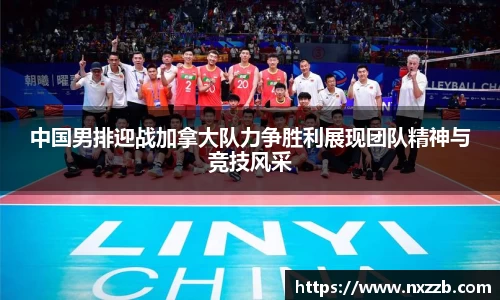 中国男排迎战加拿大队力争胜利展现团队精神与竞技风采