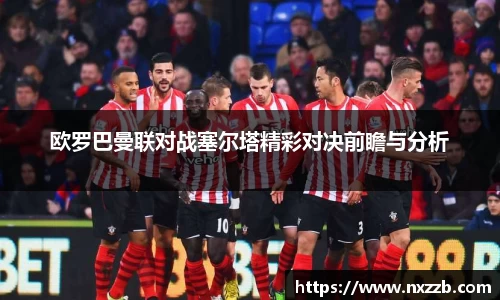 欧罗巴曼联对战塞尔塔精彩对决前瞻与分析