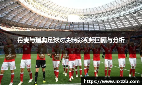 丹麦与瑞典足球对决精彩视频回顾与分析