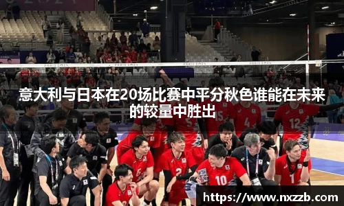 意大利与日本在20场比赛中平分秋色谁能在未来的较量中胜出