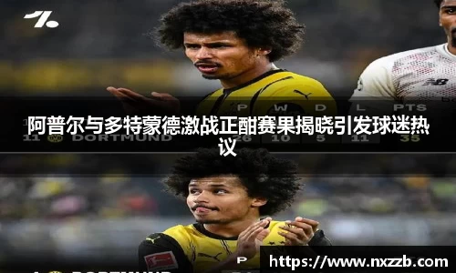 阿普尔与多特蒙德激战正酣赛果揭晓引发球迷热议