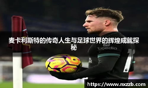 麦卡利斯特的传奇人生与足球世界的辉煌成就探秘
