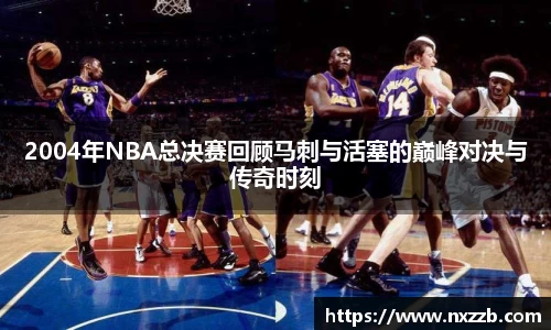 2004年NBA总决赛回顾马刺与活塞的巅峰对决与传奇时刻